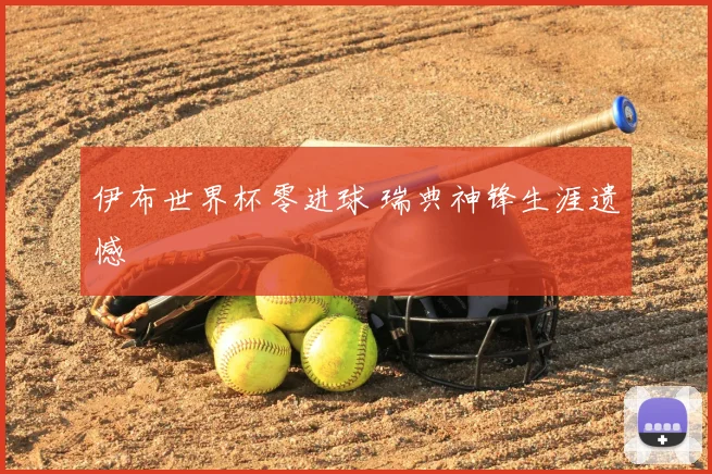 伊布世界杯零进球 瑞典神锋生涯遗憾