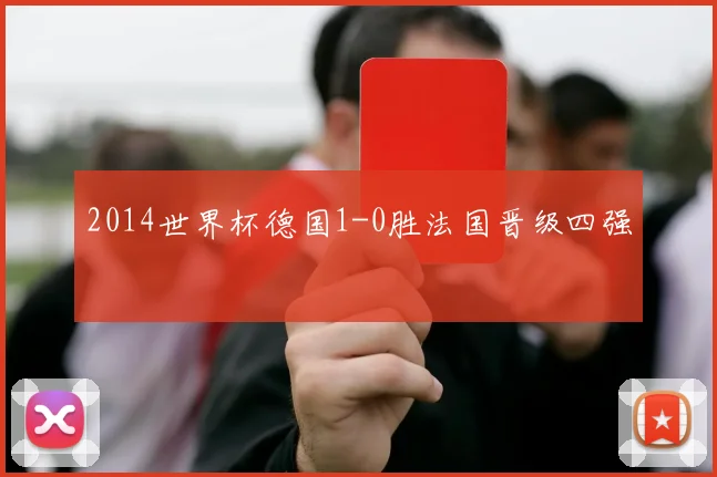 2014世界杯德国1-0胜法国晋级四强