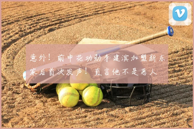 意外!前申花功勋李建滨加盟新东家后首次发声!直言他不是恶人