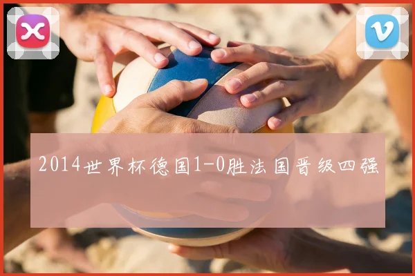 2014世界杯德国1-0胜法国晋级四强