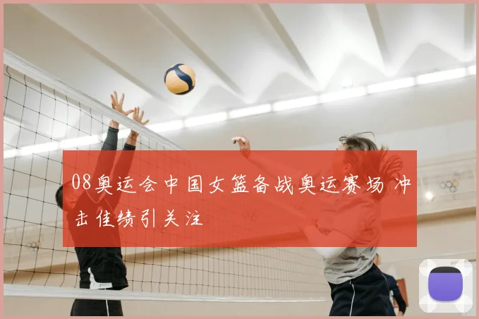 08奥运会中国女篮备战奥运赛场 冲击佳绩引关注