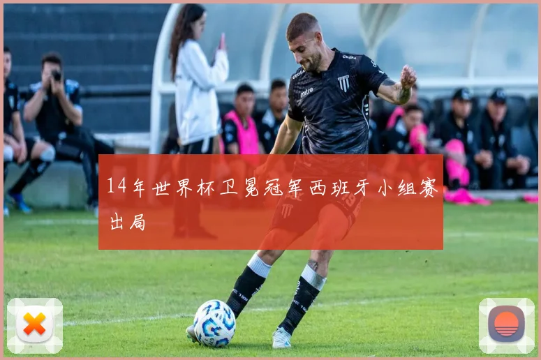 14年世界杯卫冕冠军西班牙小组赛出局