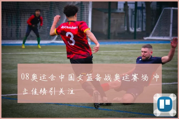 08奥运会中国女篮备战奥运赛场 冲击佳绩引关注
