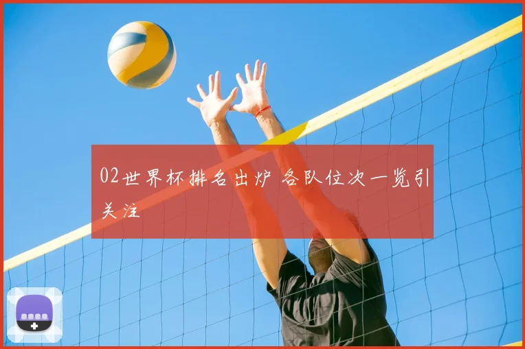 02世界杯排名出炉 各队位次一览引关注